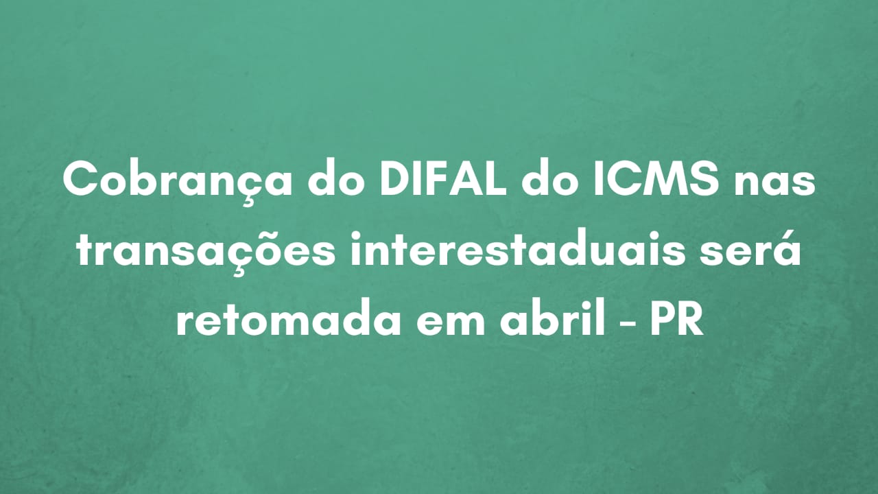 Cobrança do DIFAL do ICMS nas transações interestaduais será retomada em abril – PR