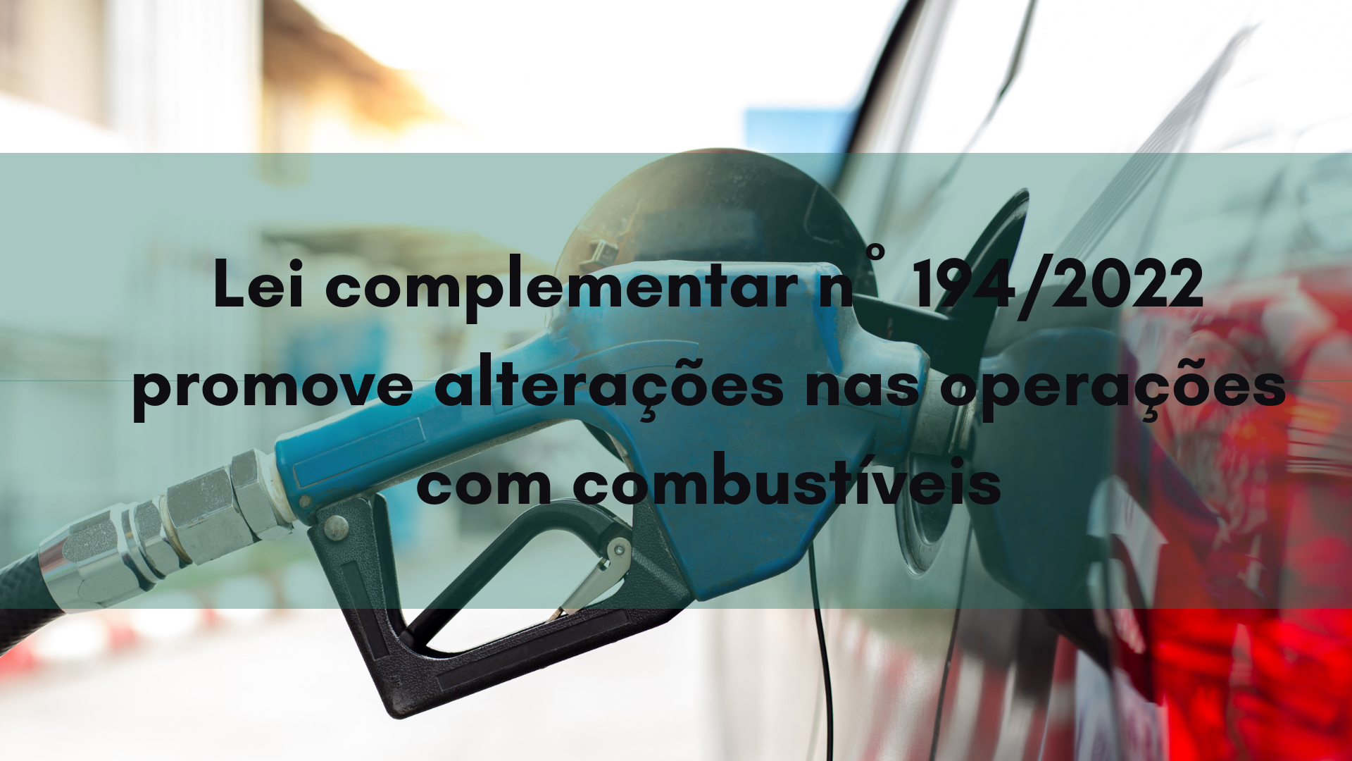 Lei complementar nº 194/2022 promove alterações nas operações com combustíveis
