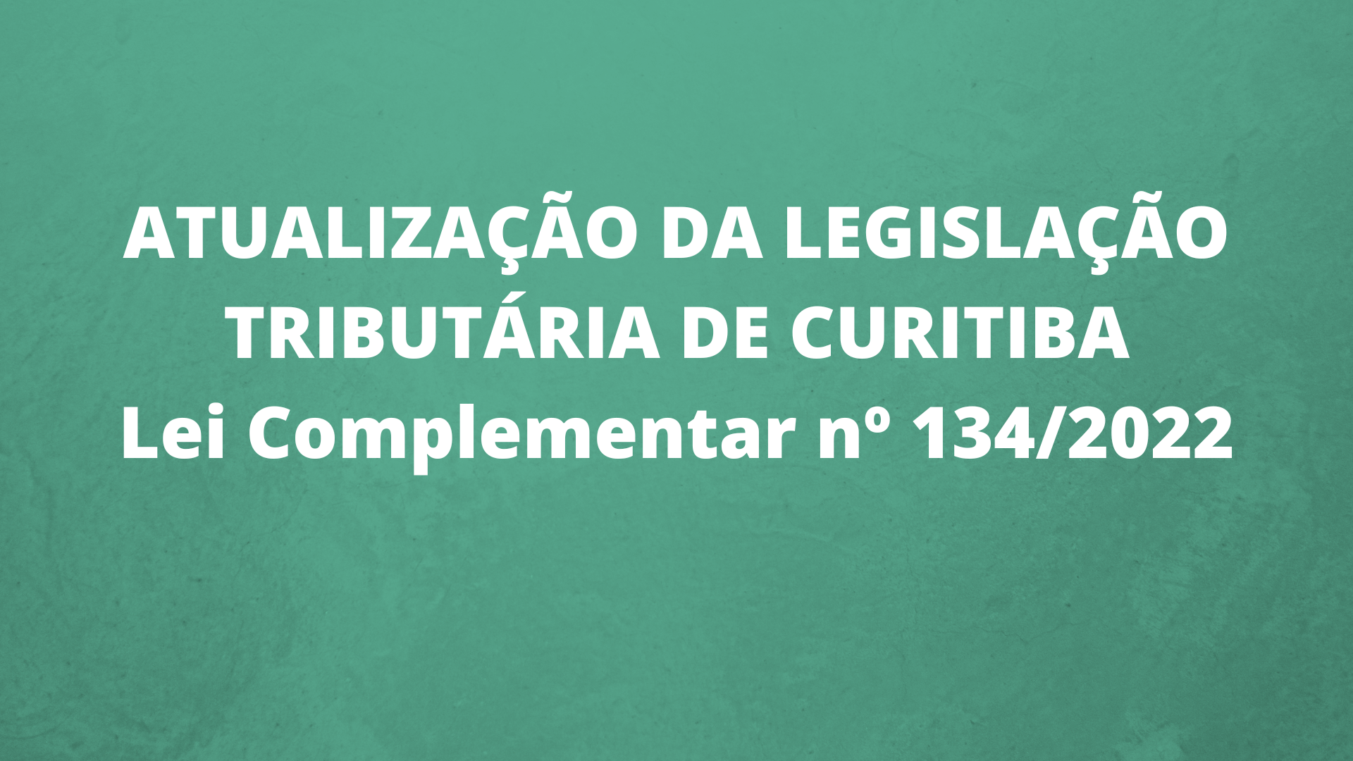 ATUALIZAÇÃO DA LEGISLAÇÃO TRIBUTÁRIA DE CURITIBA – Lei Complementar nº 134/2022