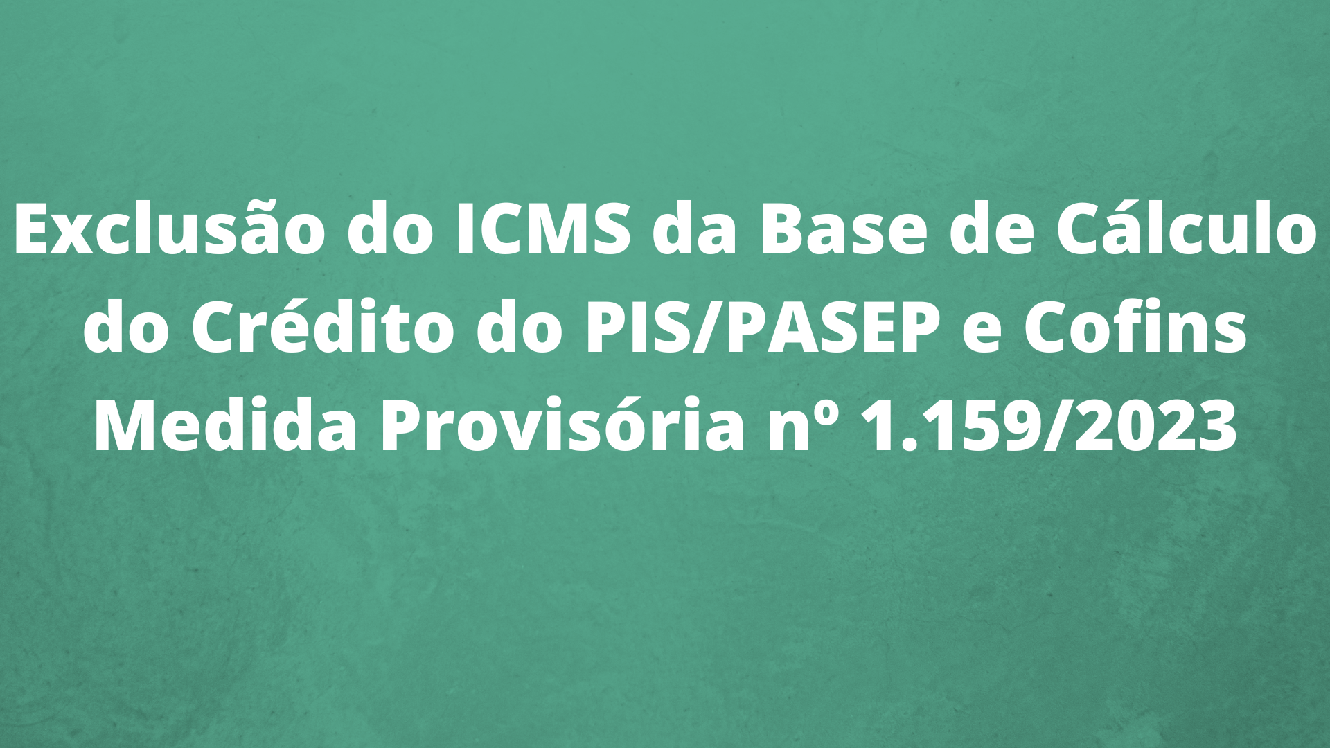 Exclusão do ICMS da Base de Cálculo do Crédito do PIS/PASEP e Cofins