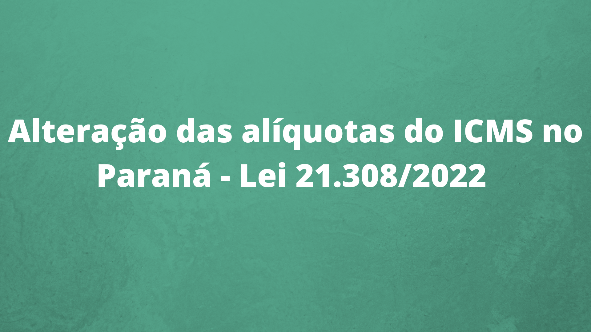 Alteração das alíquotas do ICMS no Paraná – Lei 21.308/2022