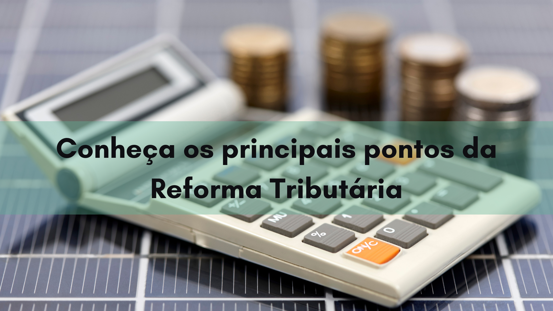 Conheça os principais pontos da Reforma Tributária